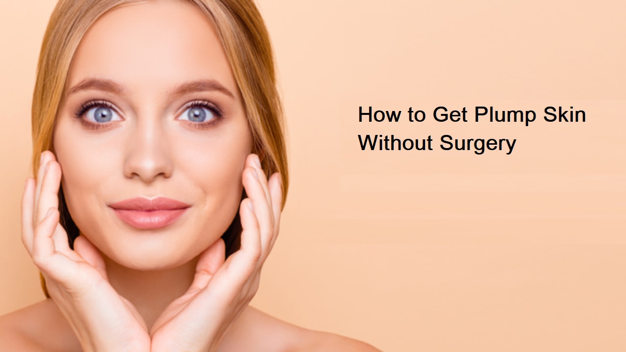 How to Get Plump Skin Without Surgery